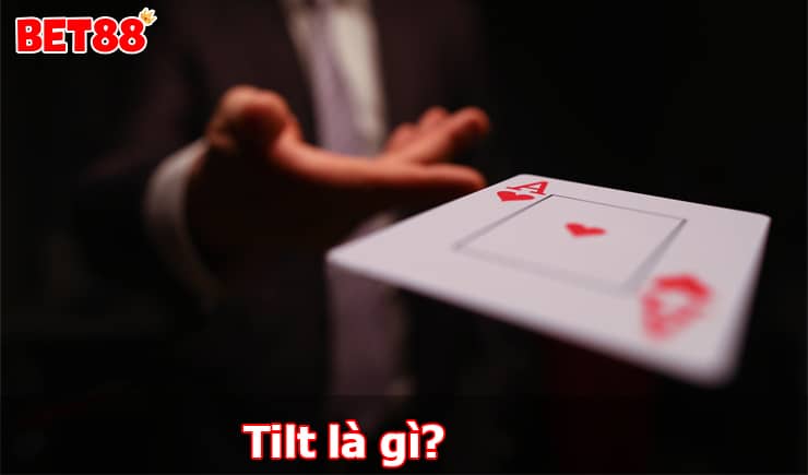 Tilt là gì? Các giai đoạn và cách kiểm soát Tilt hiệu quả