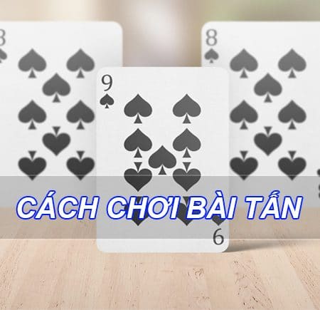 Hướng dẫn cách chơi bài Tấn dân gian chi tiết nhất